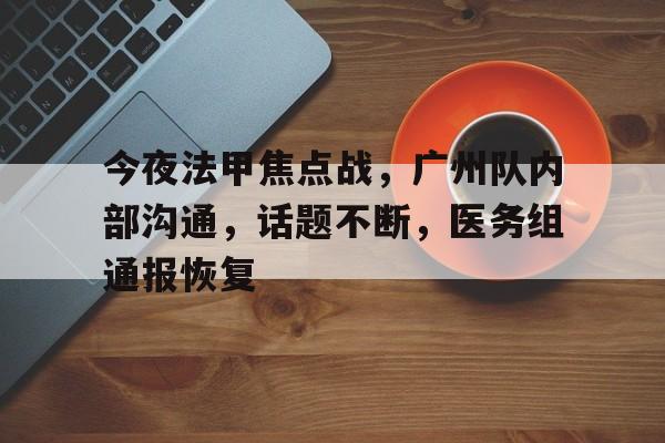 包含今夜法甲焦点战，广州队内部沟通，话题不断，医务组通报恢复的词条-雷速官网下载